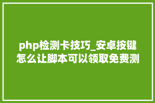 php检测卡技巧_安卓按键怎么让脚本可以领取免费测试卡