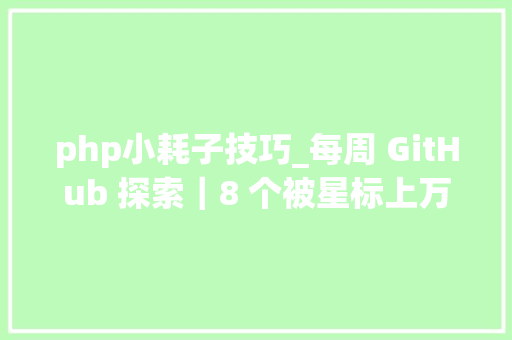 php小耗子技巧_每周 GitHub 探索｜8 个被星标上万的大年夜项目帮你玩转开拓和生活