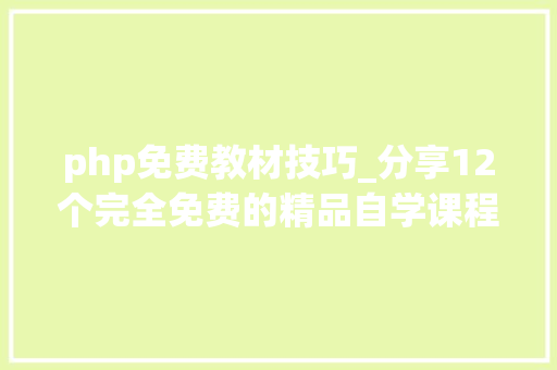 php免费教材技巧_分享12个完全免费的精品自学课程网站助你打开新世界的大年夜门
