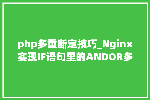 php多重断定技巧_Nginx实现IF语句里的ANDOR多重判断 php多重断定技巧_Nginx实现IF语句里的ANDOR多重判断 SEO优化