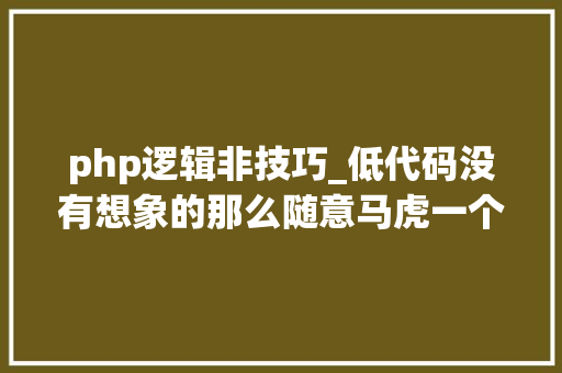 php逻辑非技巧_低代码没有想象的那么随意马虎一个过来人的吐槽