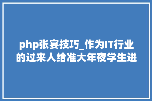 php张宴技巧_作为IT行业的过来人给准大年夜学生进修计算机编程的10条建议必看