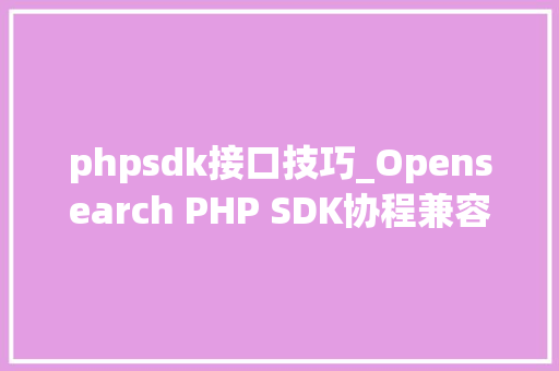 phpsdk接口技巧_Opensearch PHP SDK协程兼容改造