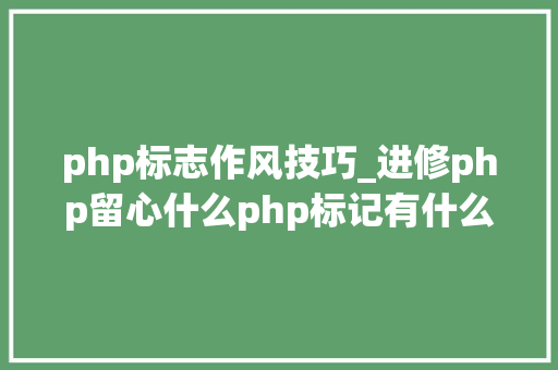 php标志作风技巧_进修php留心什么php标记有什么特点php有那四种标记风格
