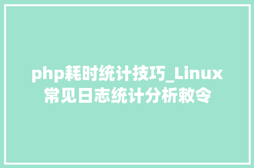 php耗时统计技巧_Linux常见日志统计分析敕令