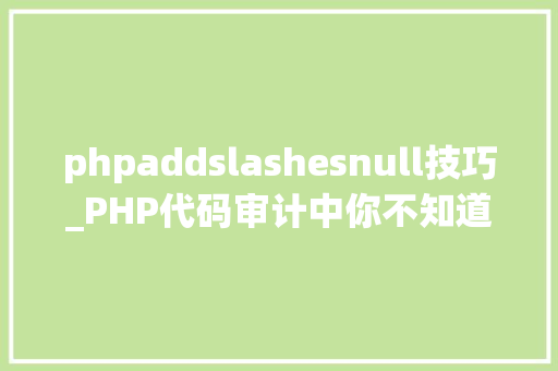phpaddslashesnull技巧_PHP代码审计中你不知道的牛叉技能点