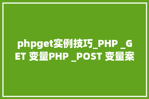 phpget实例技巧_PHP _GET 变量PHP _POST 变量案例代码