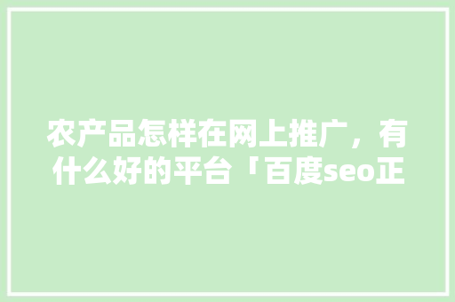 农产品怎样在网上推广，有什么好的平台「百度seo正规优化」