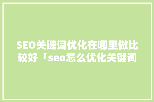 SEO关键词优化在哪里做比较好「seo怎么优化关键词排名培训」