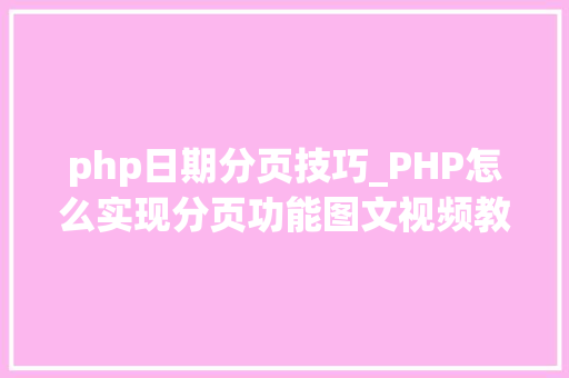php日期分页技巧_PHP怎么实现分页功能图文视频教程