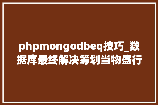 phpmongodbeq技巧_数据库最终解决筹划当物盛行业碰见MongoDB