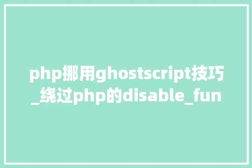 php挪用ghostscript技巧_绕过php的disable_functions下篇