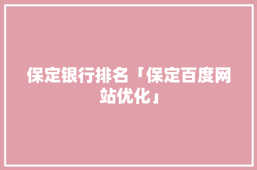 保定银行排名「保定百度网站优化」