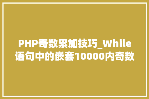 PHP奇数累加技巧_While语句中的嵌套10000内奇数累计轨范