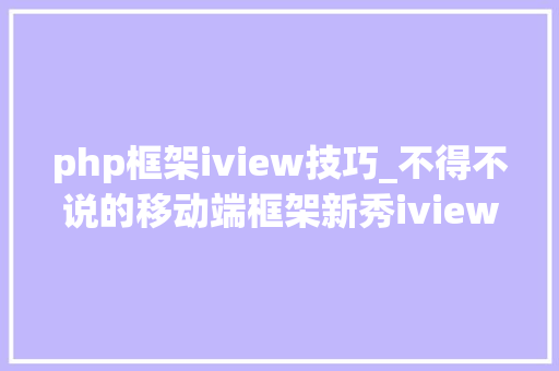 php框架iview技巧_不得不说的移动端框架新秀iview