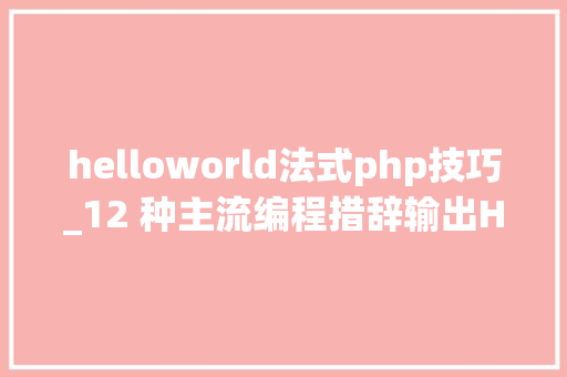helloworld法式php技巧_12 种主流编程措辞输出Hello World你真的都邑了吗