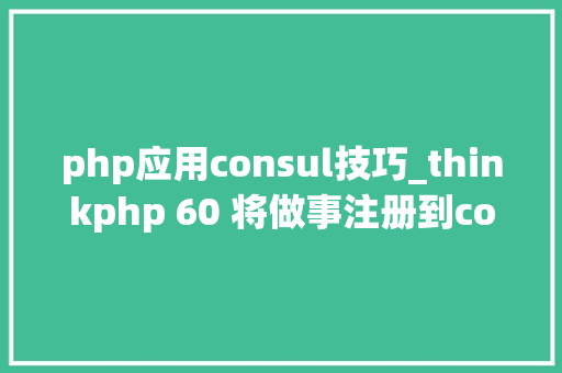 php应用consul技巧_thinkphp 60 将做事注册到consul 同时 调用consul的做事