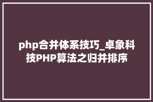 php合并体系技巧_卓象科技PHP算法之归并排序