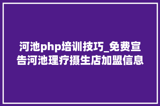 河池php培训技巧_免费宣告河池理疗摄生店加盟信息