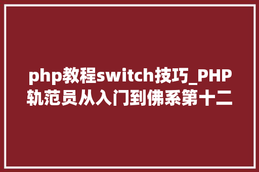 php教程switch技巧_PHP轨范员从入门到佛系第十二弹PHP Switch 语句