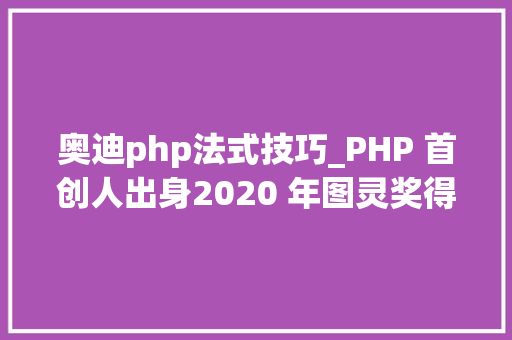 奥迪php法式技巧_PHP 首创人出身2020 年图灵奖得主出生IE 20 宣告  历史上的今天