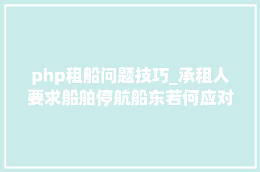 php租船问题技巧_承租人要求船舶停航船东若何应对更合适