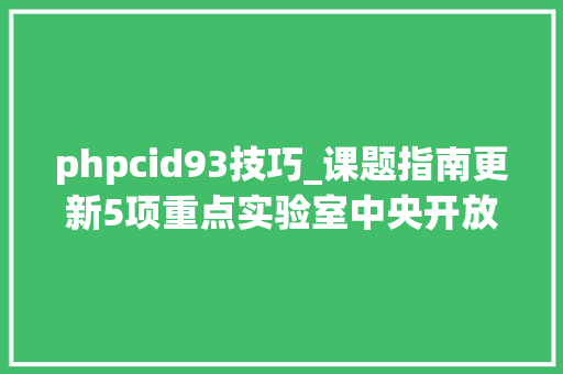 phpcid93技巧_课题指南更新5项重点实验室中央开放课题