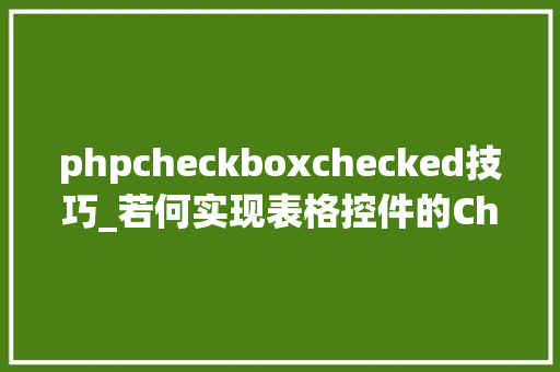 phpcheckboxchecked技巧_若何实现表格控件的CheckBox功能