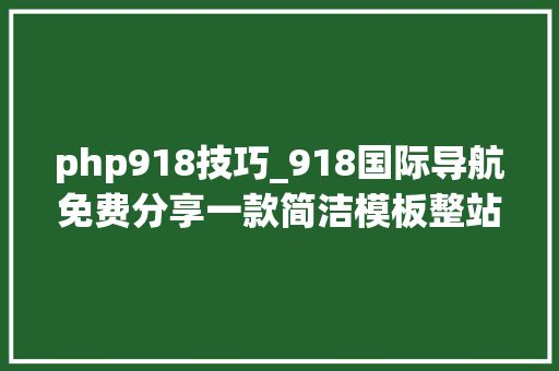 php918技巧_918国际导航免费分享一款简洁模板整站轨范数据打包yungui