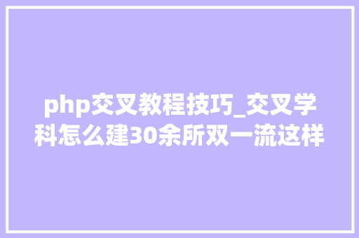 php交叉教程技巧_交叉学科怎么建30余所双一流这样做