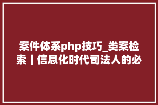 案件体系php技巧_类案检索｜信息化时代司法人的必备技能