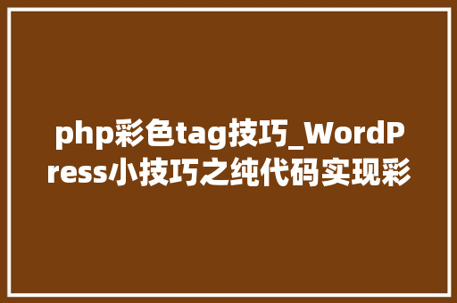 php彩色tag技巧_WordPress小技巧之纯代码实现彩色标签云及简单优化设备致臻数据