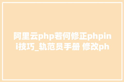 阿里云php若何修正phpini技巧_轨范员手册 修改phpini的几种方法