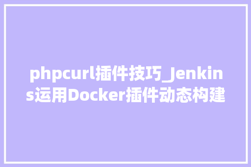 phpcurl插件技巧_Jenkins运用Docker插件动态构建Docker镜像的方法