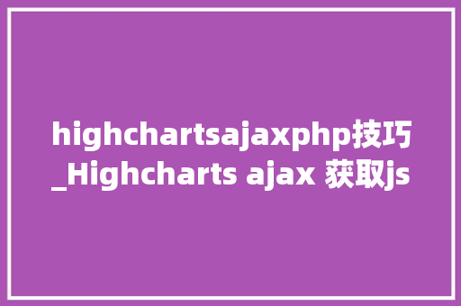 highchartsajaxphp技巧_Highcharts ajax 获取json对象生成报表之数据处理问题