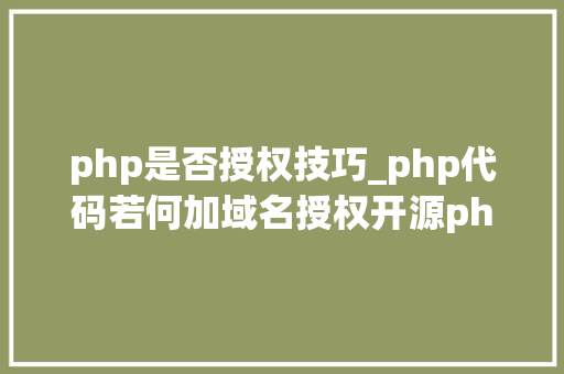 php是否授权技巧_php代码若何加域名授权开源php项目若何保护版权 商业授权