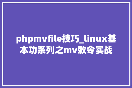 phpmvfile技巧_linux基本功系列之mv敕令实战