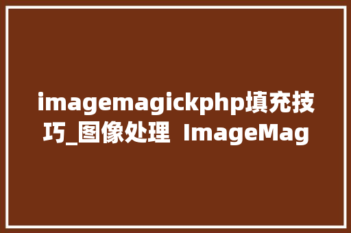 imagemagickphp填充技巧_图像处理  ImageMagick 简单介绍与案例