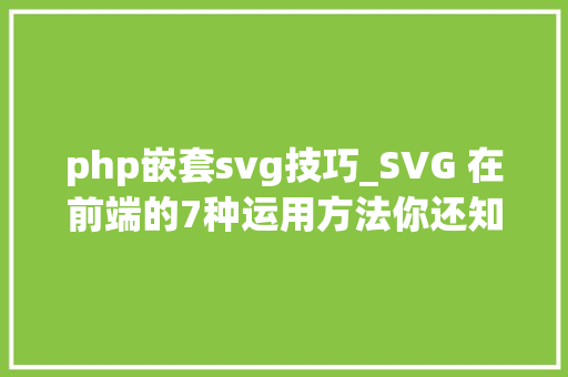php嵌套svg技巧_SVG 在前端的7种运用方法你还知道哪几种