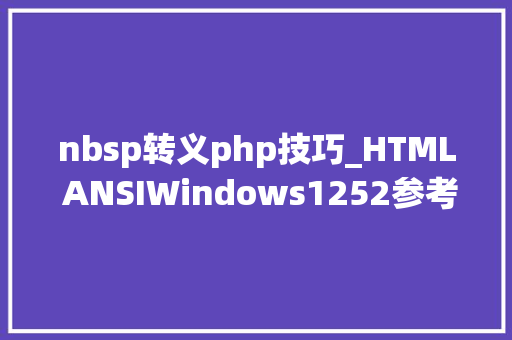 nbsp转义php技巧_HTML ANSIWindows1252参考手册 nbsp转义php技巧_HTML ANSIWindows1252参考手册