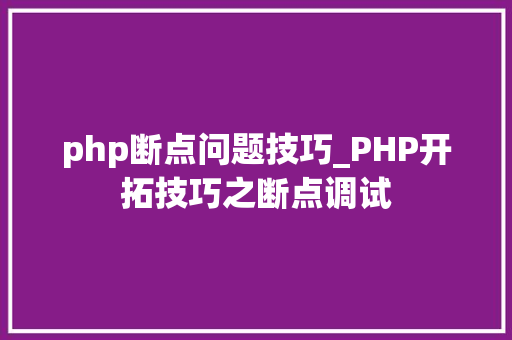 php断点问题技巧_PHP开拓技巧之断点调试