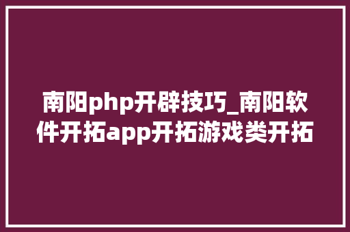 南阳php开辟技巧_南阳软件开拓app开拓游戏类开拓微信年夜众号培训PHP培训大年夜旗