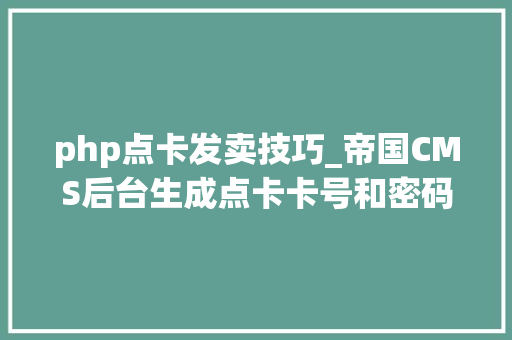 php点卡发卖技巧_帝国CMS后台生成点卡卡号和密码支持英文字母加数字的方法