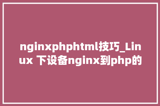 nginxphphtml技巧_Linux 下设备nginx到php的连接