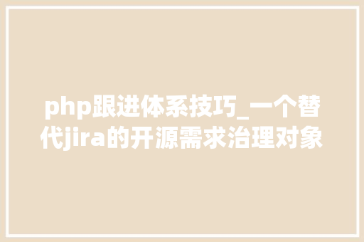 php跟进体系技巧_一个替代jira的开源需求治理对象ActionView
