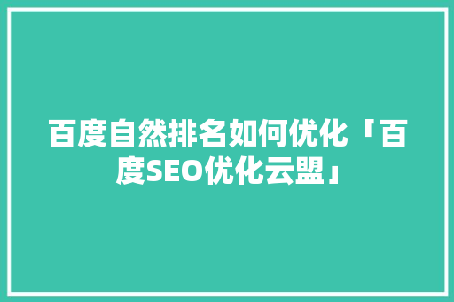 百度自然排名如何优化「百度SEO优化云盟」 百度自然排名如何优化「百度SEO优化云盟」 SEO优化