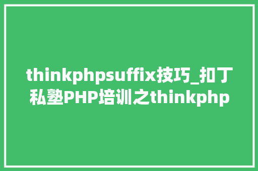 thinkphpsuffix技巧_扣丁私塾PHP培训之thinkphp开拓技巧
