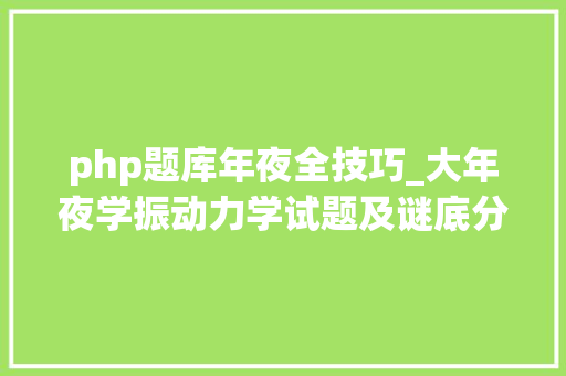 php题库年夜全技巧_大年夜学振动力学试题及谜底分享几个实用搜题和进修对象