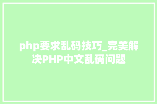 php要求乱码技巧_完美解决PHP中文乱码问题