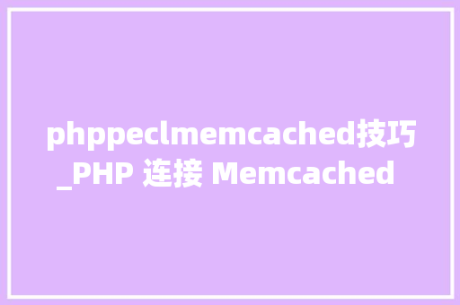 phppeclmemcached技巧_PHP 连接 Memcached 做事